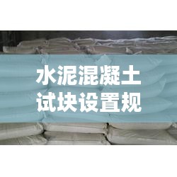 水泥混凝土试块设置规范：水泥试块和混凝土试块 