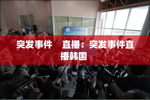 突发事件    直播：突发事件直播韩国 
