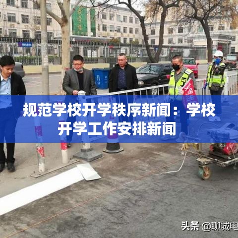 规范学校开学秩序新闻：学校开学工作安排新闻 