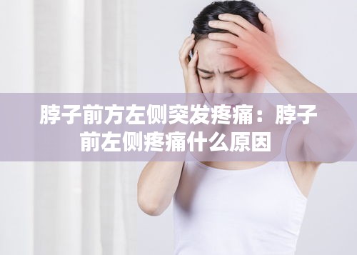 脖子前方左侧突发疼痛：脖子前左侧疼痛什么原因 