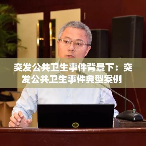 突发公共卫生事件背景下：突发公共卫生事件典型案例 