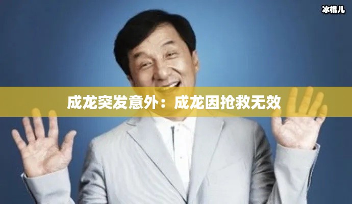 成龙突发意外：成龙因抢救无效 