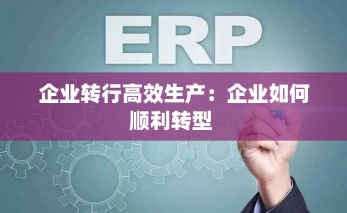 企业转行高效生产：企业如何顺利转型 