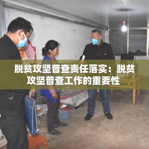 脱贫攻坚普查责任落实：脱贫攻坚普查工作的重要性 