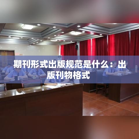 期刊形式出版规范是什么：出版刊物格式 