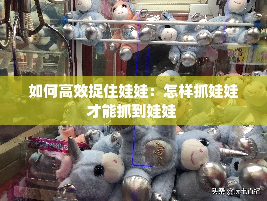 如何高效捉住娃娃：怎样抓娃娃才能抓到娃娃 