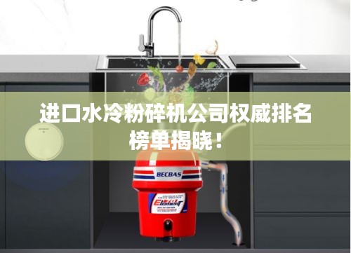进口水冷粉碎机公司权威排名榜单揭晓！