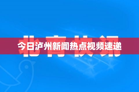 今日泸州新闻热点视频速递