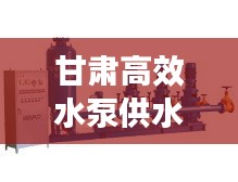 甘肃高效水泵供水：甘肃泵站 