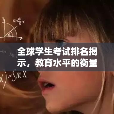 全球学生考试排名揭示，教育水平的衡量与启示