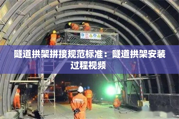 隧道拱架拼接规范标准：隧道拱架安装过程视频 