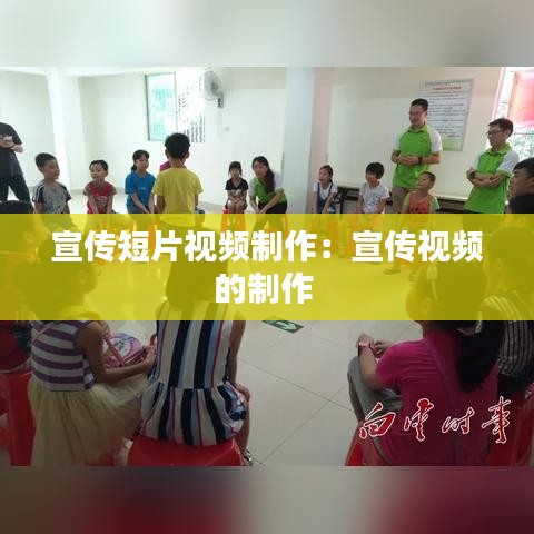 宣传短片视频制作：宣传视频的制作 