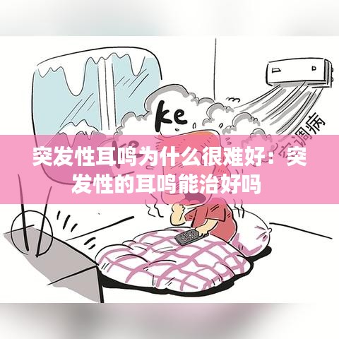 突发性耳鸣为什么很难好：突发性的耳鸣能治好吗 