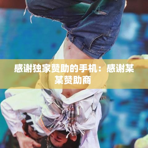 感谢独家赞助的手机：感谢某某赞助商 