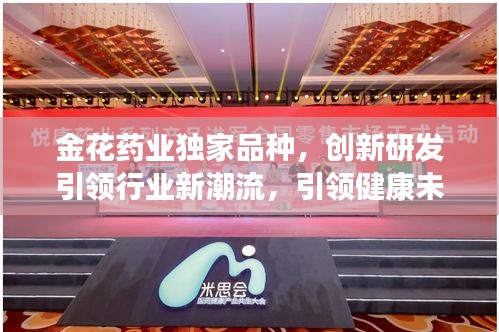 金花药业独家品种，创新研发引领行业新潮流，引领健康未来