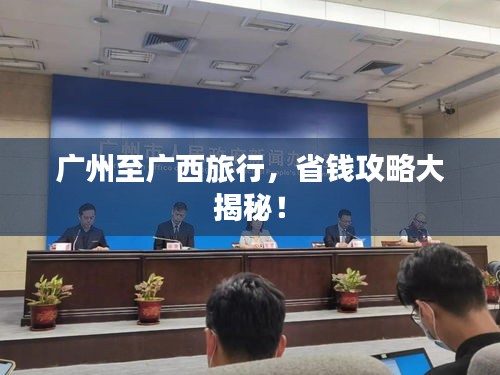 广州至广西旅行，省钱攻略大揭秘！