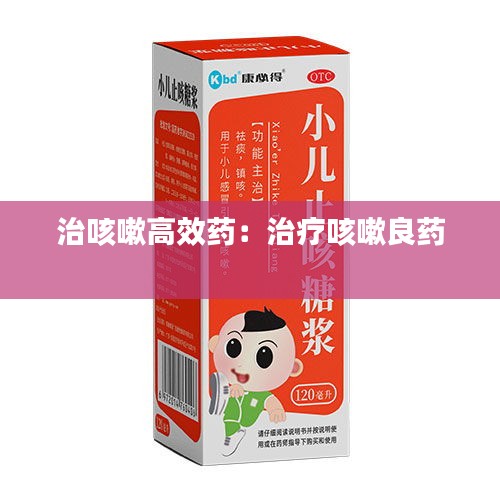 治咳嗽高效药：治疗咳嗽良药 