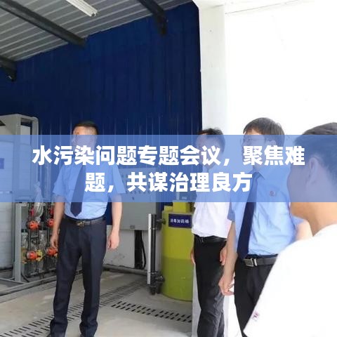 水污染问题专题会议，聚焦难题，共谋治理良方
