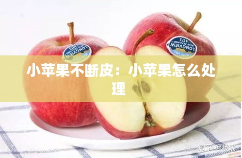 小苹果不断皮：小苹果怎么处理 