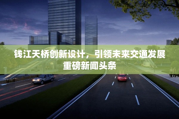 钱江天桥创新设计，引领未来交通发展重磅新闻头条
