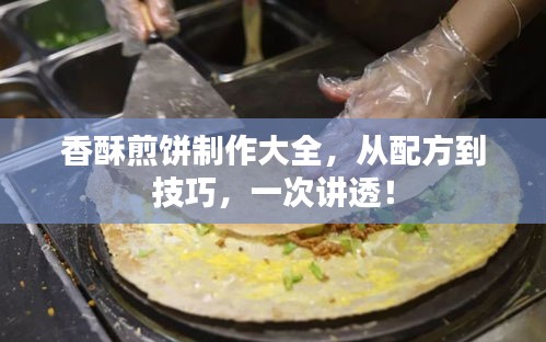 香酥煎饼制作大全，从配方到技巧，一次讲透！