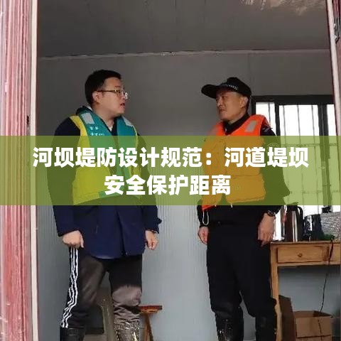 河坝堤防设计规范：河道堤坝安全保护距离 