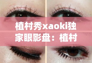 植村秀xaoki独家眼影盘：植村秀眼影哪个颜色好看 