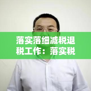 落实落细减税退税工作：落实税收优惠政策措施 