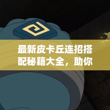 最新皮卡丘连招搭配秘籍大全，助你成为战场高手！