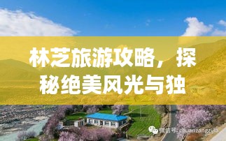 林芝旅游攻略，探秘绝美风光与独特文化体验