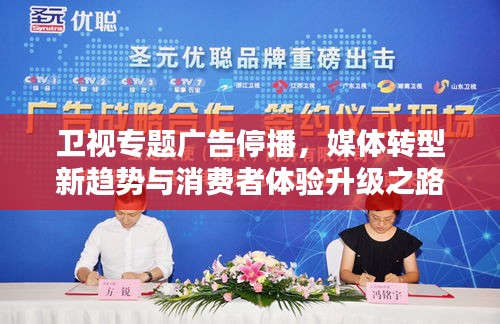 卫视专题广告停播，媒体转型新趋势与消费者体验升级之路