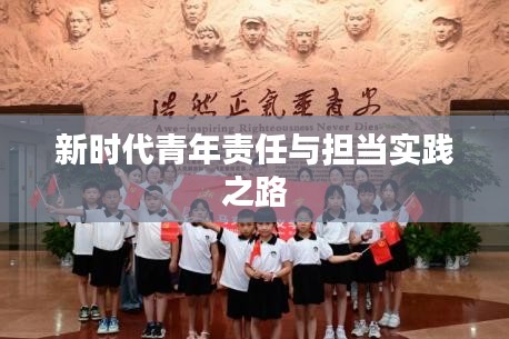 新时代青年责任与担当实践之路