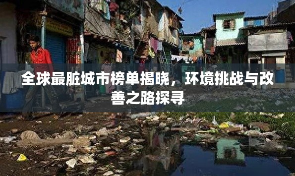 全球最脏城市榜单揭晓，环境挑战与改善之路探寻