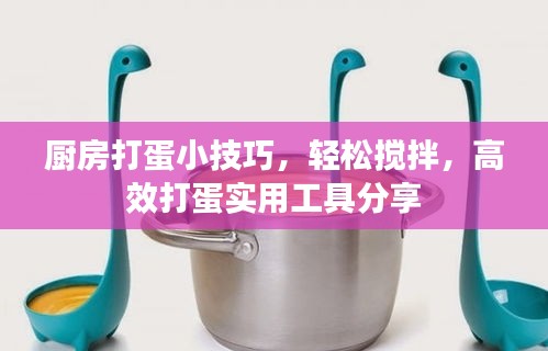 厨房打蛋小技巧，轻松搅拌，高效打蛋实用工具分享