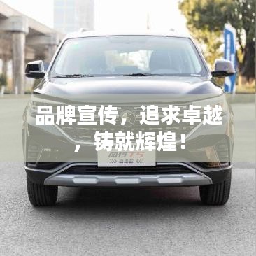 品牌宣传，追求卓越，铸就辉煌！