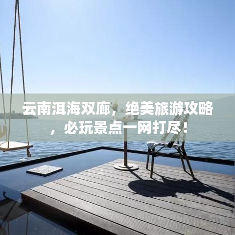 云南洱海双廊，绝美旅游攻略，必玩景点一网打尽！