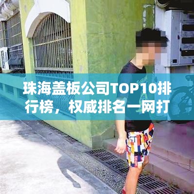 珠海盖板公司TOP10排行榜，权威排名一网打尽！