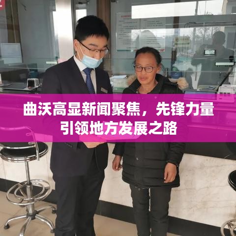 曲沃高显新闻聚焦，先锋力量引领地方发展之路