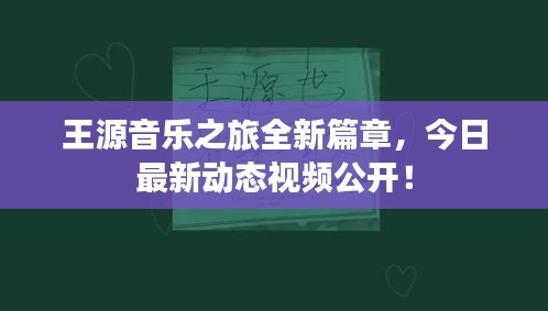 王源音乐之旅全新篇章，今日最新动态视频公开！
