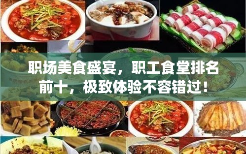 职场美食盛宴，职工食堂排名前十，极致体验不容错过！