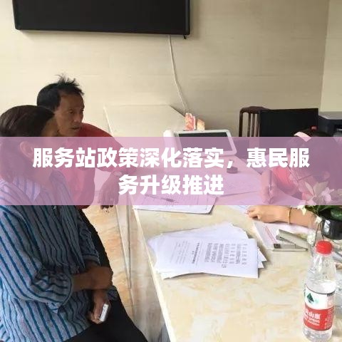 服务站政策深化落实，惠民服务升级推进