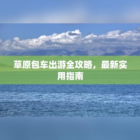草原包车出游全攻略，最新实用指南