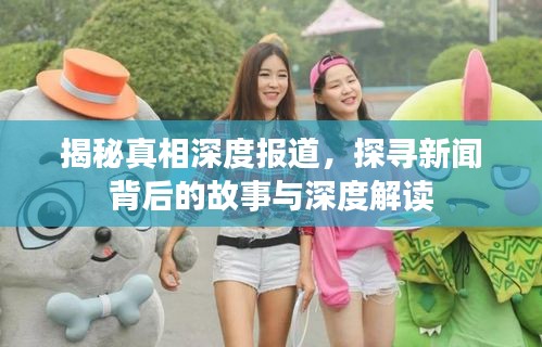 揭秘真相深度报道，探寻新闻背后的故事与深度解读