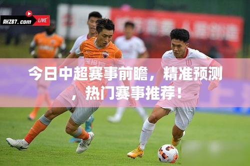 今日中超赛事前瞻，精准预测，热门赛事推荐！