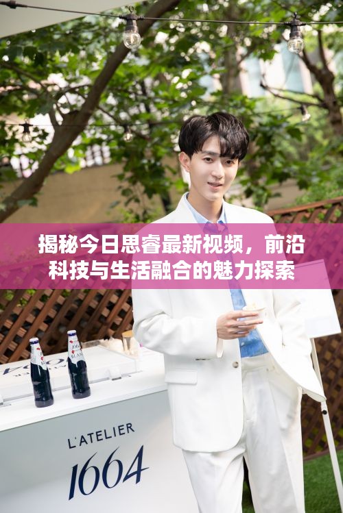 揭秘今日思睿最新视频，前沿科技与生活融合的魅力探索
