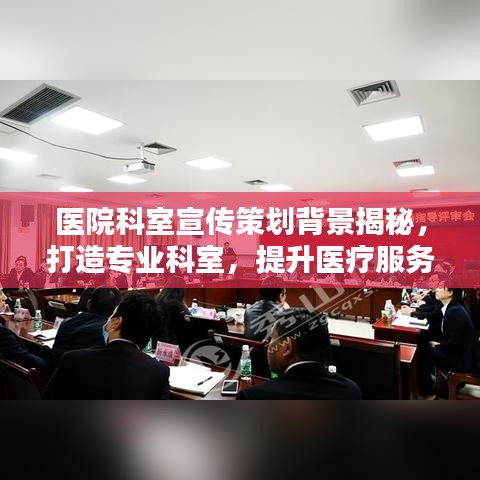 医院科室宣传策划背景揭秘，打造专业科室，提升医疗服务影响力