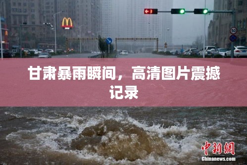 甘肃暴雨瞬间，高清图片震撼记录