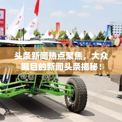 头条新闻热点聚焦，大众瞩目的新闻头条揭秘！