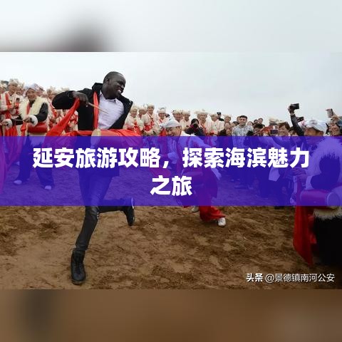 延安旅游攻略，探索海滨魅力之旅