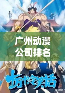 广州动漫公司排名揭秘，影响力概述与业界翘楚